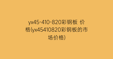 yx45-410-820彩钢板 价格(yx45410820彩钢板的市场价格)